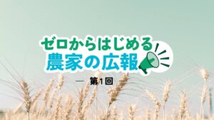 名刺にSNS、今あるツールは上手に使えてる？ 広報手段の棚卸しをしよう│ゼロからはじめる農家の広報【1】