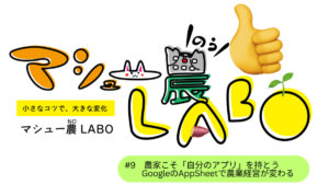 GoogleのAppSheetでアプリを作ろう！【まとめ編】農業経営が変わる！？ 農家こそ「自分のアプリ」を持とう #9