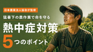 日本農業法人協会が監修　猛暑下の農作業で命を守る「熱中症対策5つのポイント」