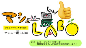 AIエージェントを使って農業経営をもっと自由で創造的にしよう！#10